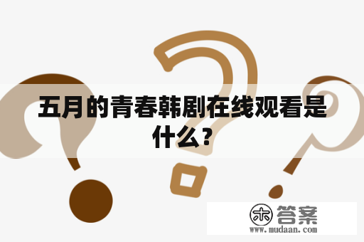 五月的青春韩剧在线观看是什么？