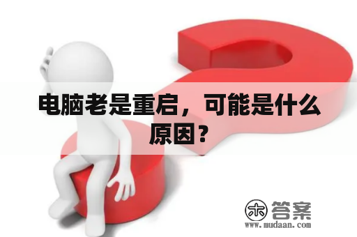 电脑老是重启，可能是什么原因？