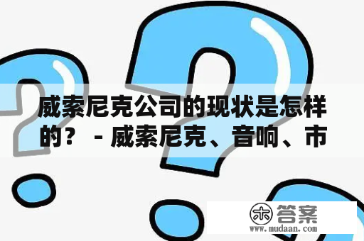 威索尼克公司的现状是怎样的？ - 威索尼克、音响、市场、发展、品牌