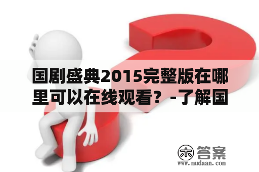 国剧盛典2015完整版在哪里可以在线观看？-了解国剧盛典2015完整版在线观看视频的方法和网站