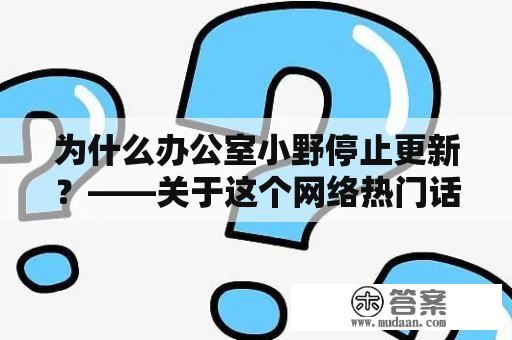 为什么办公室小野停止更新？——关于这个网络热门话题的解密