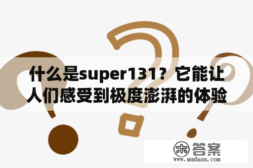 什么是super131？它能让人们感受到极度澎湃的体验吗？