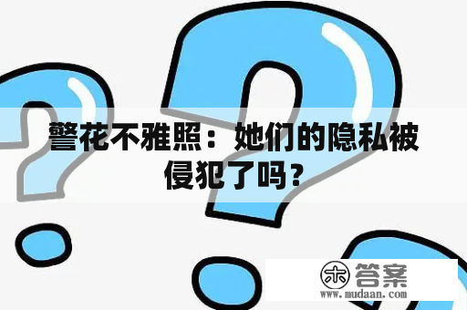 警花不雅照：她们的隐私被侵犯了吗？