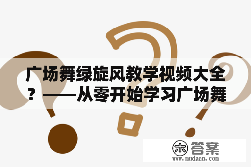 广场舞绿旋风教学视频大全？——从零开始学习广场舞绿旋风！