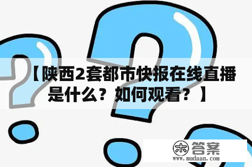 【陕西2套都市快报在线直播是什么？如何观看？】