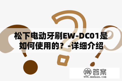 松下电动牙刷EW-DC01是如何使用的？-详细介绍