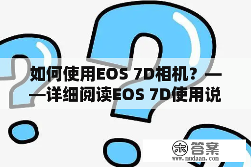 如何使用EOS 7D相机？——详细阅读EOS 7D使用说明书以获取更好的拍摄体验