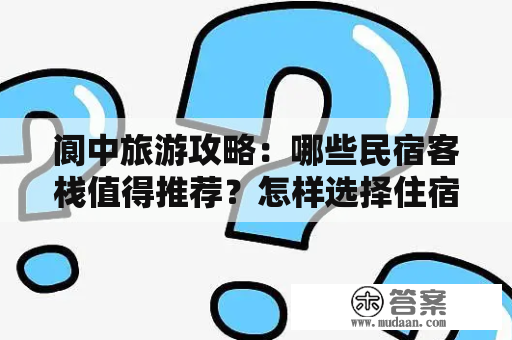 阆中旅游攻略：哪些民宿客栈值得推荐？怎样选择住宿？