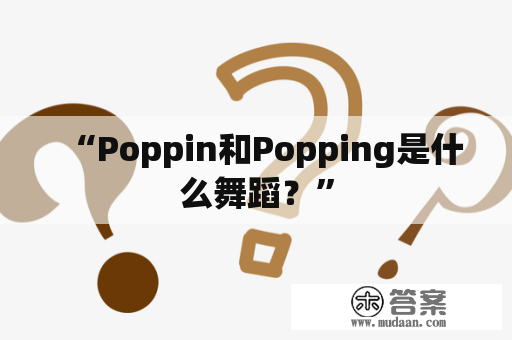 “Poppin和Popping是什么舞蹈？”