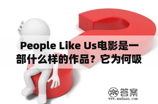 People Like Us电影是一部什么样的作品？它为何吸引了观众的关注和喜爱？