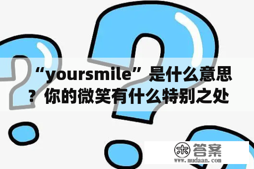 “yoursmile”是什么意思？你的微笑有什么特别之处？