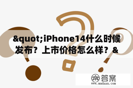 "iPhone14什么时候发布？上市价格怎么样？"