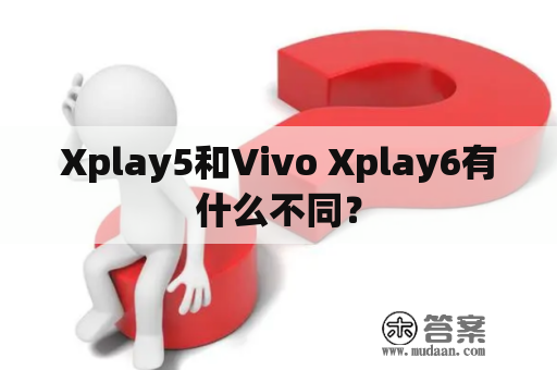 Xplay5和Vivo Xplay6有什么不同？