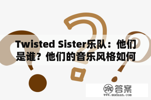 Twisted Sister乐队：他们是谁？他们的音乐风格如何？他们的成名曲有哪些？他们的历程如何？