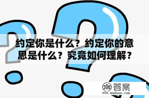 约定你是什么？约定你的意思是什么？究竟如何理解？