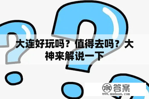 大连好玩吗？值得去吗？大神来解说一下