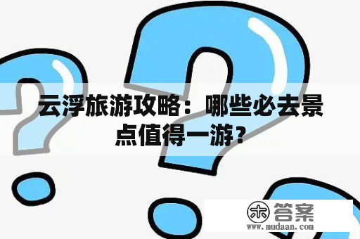 云浮旅游攻略：哪些必去景点值得一游？