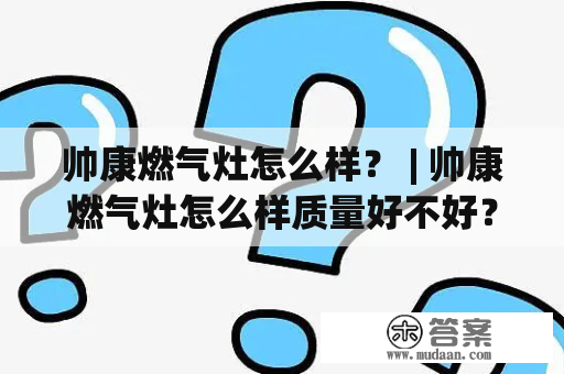 帅康燃气灶怎么样？ | 帅康燃气灶怎么样质量好不好？