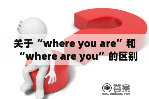 关于“where you are”和“where are you”的区别以及它们的应用范围，你需要了解些什么？