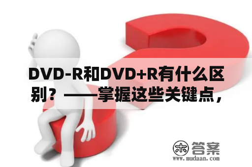 DVD-R和DVD+R有什么区别？——掌握这些关键点，分分钟解决你的问题！