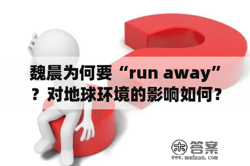 魏晨为何要“run away”？对地球环境的影响如何？