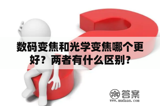 数码变焦和光学变焦哪个更好？两者有什么区别？