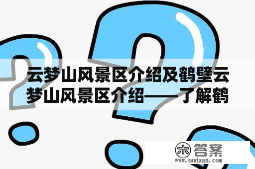 云梦山风景区介绍及鹤壁云梦山风景区介绍——了解鹤壁市最著名的旅游景点