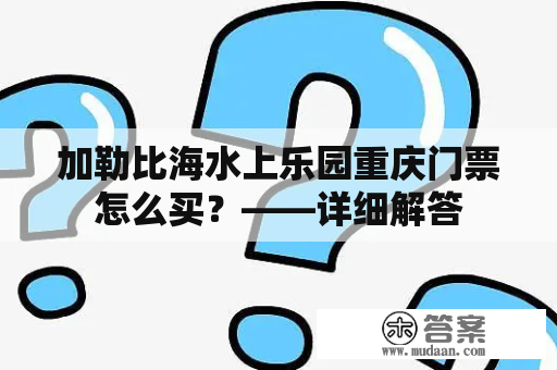 加勒比海水上乐园重庆门票怎么买？——详细解答