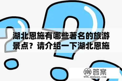 湖北恩施有哪些著名的旅游景点？请介绍一下湖北恩施的十大旅游景点及景点大全。