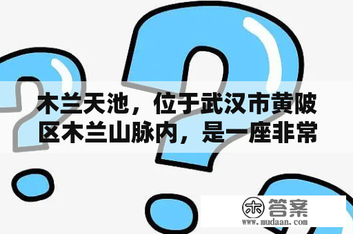 木兰天池，位于武汉市黄陂区木兰山脉内，是一座非常受游客喜爱的旅游胜地。对于第一次前往木兰天池的游客来说，如何制定一个合理的旅游攻略是非常重要的。以下是对武汉木兰天池旅游攻略及武汉木兰天池游玩攻略的详细描述。