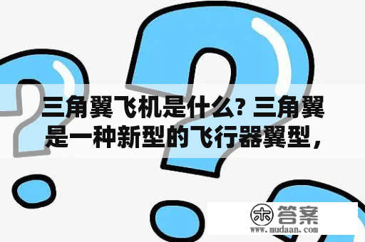 三角翼飞机是什么? 三角翼是一种新型的飞行器翼型，是以三角形来建构整个机翼，它通过改变翼面的顶角和前缘后退角来控制飞行，同时可以在较短的起降距离内获得更高的爬升率和更低的着陆速度，因此成为未来飞机发展方向之一。