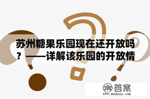 苏州糖果乐园现在还开放吗？——详解该乐园的开放情况