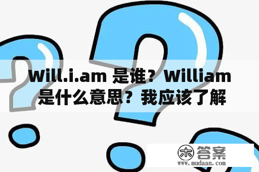 Will.i.am 是谁？William 是什么意思？我应该了解的关于他们的一切