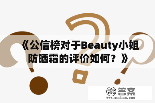 《公信榜对于Beauty小姐防晒霜的评价如何？》