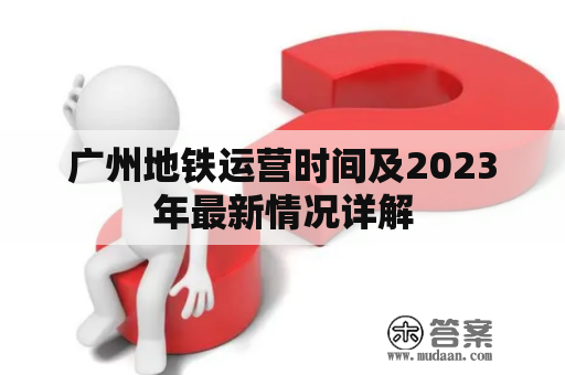 广州地铁运营时间及2023年最新情况详解