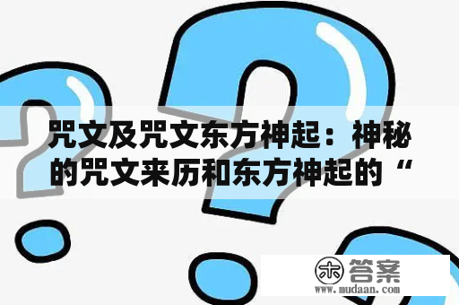 咒文及咒文东方神起：神秘的咒文来历和东方神起的“咒文”歌曲究竟有何关联？