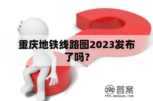 重庆地铁线路图2023发布了吗？