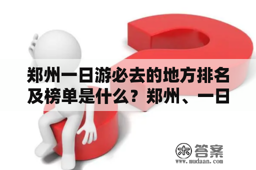 郑州一日游必去的地方排名及榜单是什么？郑州、一日游、必去的地方、排名、榜单