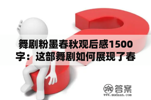 舞剧粉墨春秋观后感1500字：这部舞剧如何展现了春秋战国时期的历史和文化？