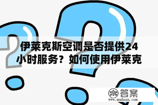 伊莱克斯空调是否提供24小时服务？如何使用伊莱克斯空调24小时服务？