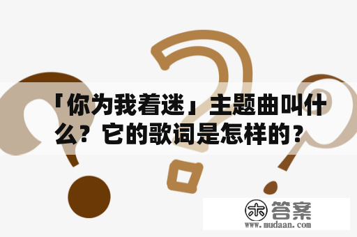 「你为我着迷」主题曲叫什么？它的歌词是怎样的？