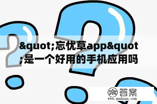 "忘忧草app"是一个好用的手机应用吗？——用户体验全方位分析