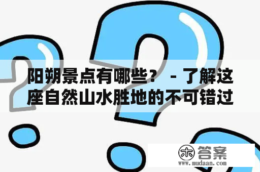 阳朔景点有哪些？ - 了解这座自然山水胜地的不可错过的景点