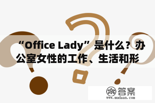 “Office Lady”是什么？办公室女性的工作、生活和形象？