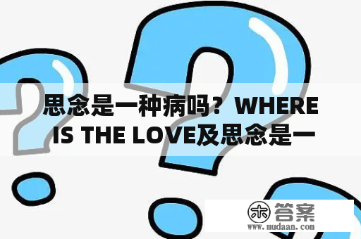 思念是一种病吗？WHERE IS THE LOVE及思念是一种病 where is love？