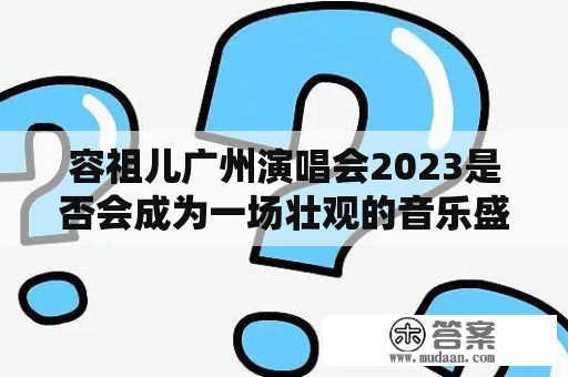 容祖儿广州演唱会2023是否会成为一场壮观的音乐盛宴？！