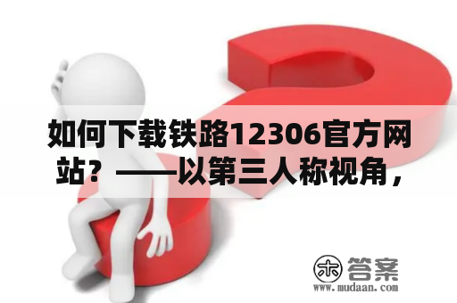 如何下载铁路12306官方网站？——以第三人称视角，详细分析