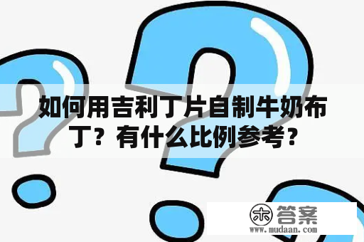 如何用吉利丁片自制牛奶布丁？有什么比例参考？