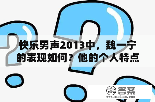 快乐男声2013中，魏一宁的表现如何？他的个人特点及音乐风格有哪些？