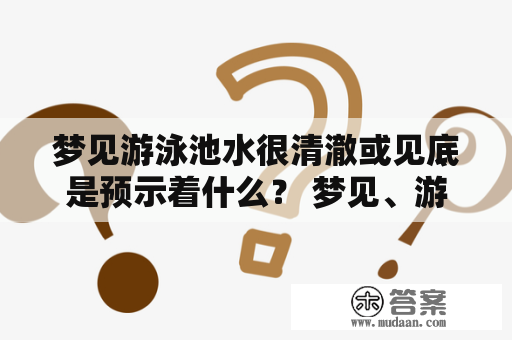 梦见游泳池水很清澈或见底是预示着什么？ 梦见、游泳池、水、清澈、见底